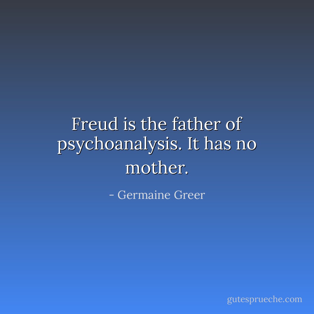 Freud is the father of psychoanalysis. It has no mother. - Germaine Greer