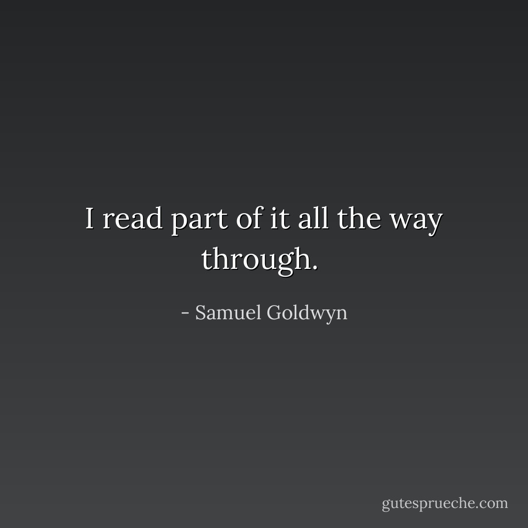 I read part of it all the way through.  - Samuel Goldwyn