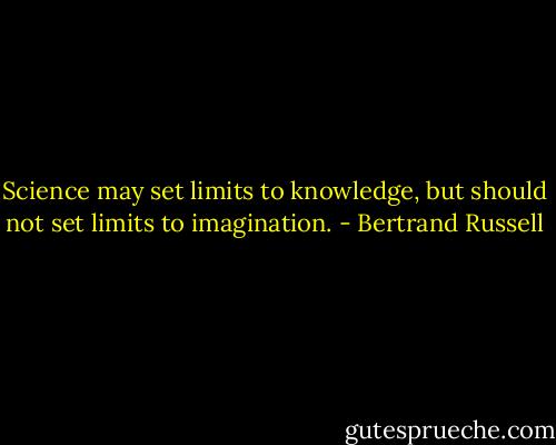 Science may set limits to knowledge, but should not set limits to imagination. - Bertrand Russell