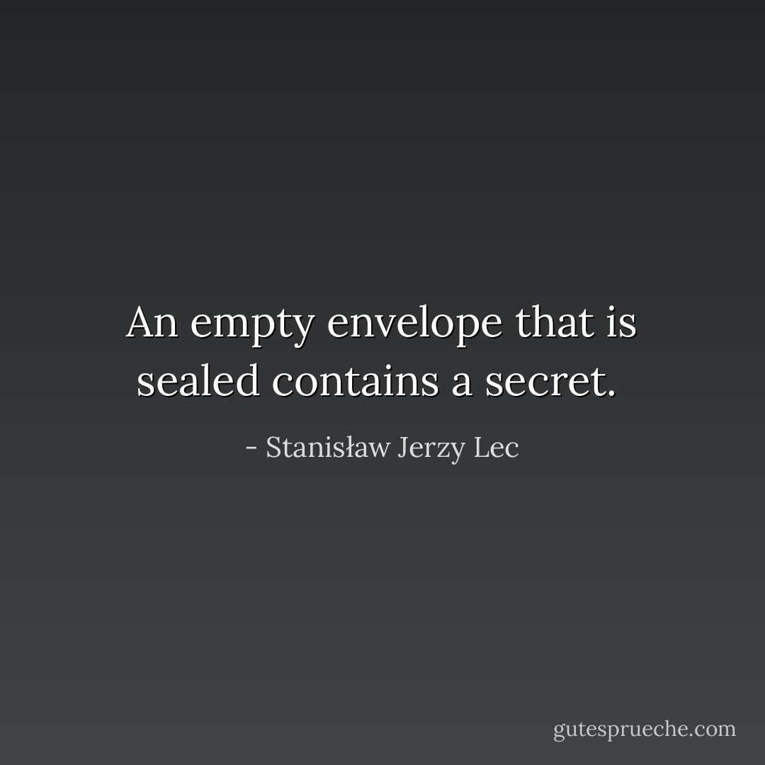 An empty envelope that is sealed contains a secret.  - Stanisław Jerzy Lec
