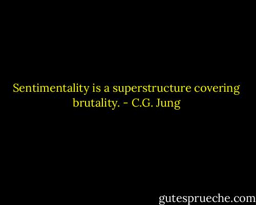 Sentimentality is a superstructure covering brutality. - C.G. Jung