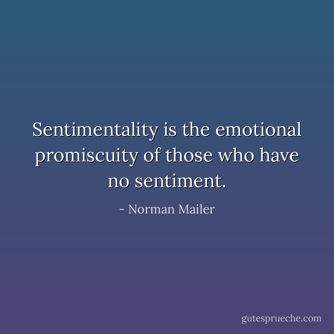 Sentimentality is the emotional promiscuity of those who have no sentiment. - Norman Mailer