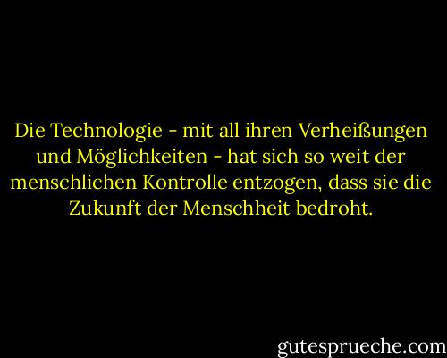Die Technologie - mit all ihren Verheißungen und Möglichkeiten - hat sich so weit der menschlichen Kontrolle entzogen, dass sie die Zukunft der Menschheit bedroht. - Kim J. Vicente<