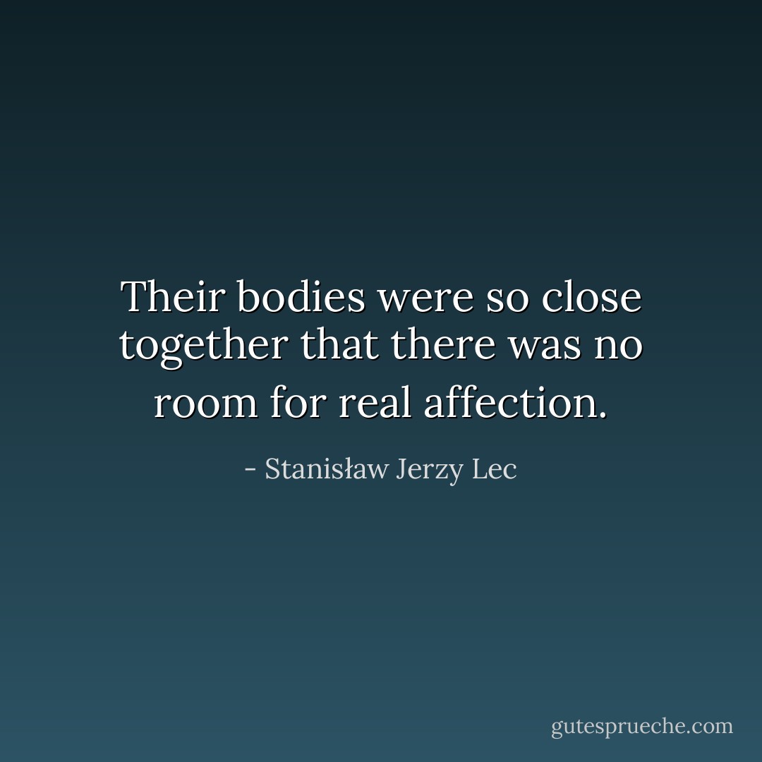 Their bodies were so close together that there was no room for real affection. - Stanisław Jerzy Lec