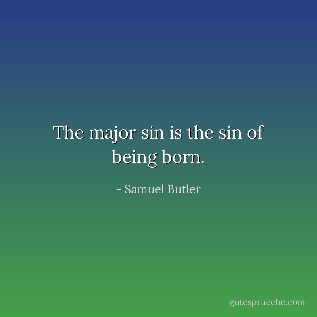 The major sin is the sin of being born. - Samuel Butler
