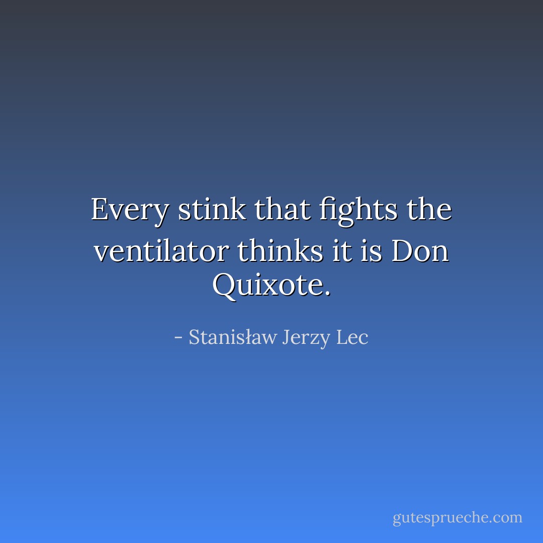 Every stink that fights the ventilator thinks it is Don Quixote. - Stanisław Jerzy Lec