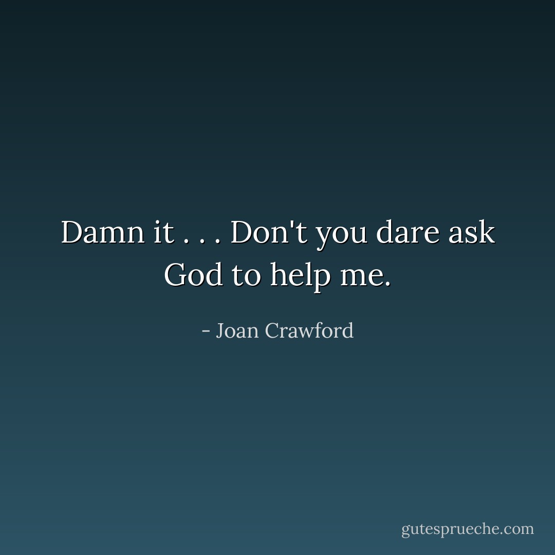 Damn it . . . Don't you dare ask God to help me. - Joan Crawford