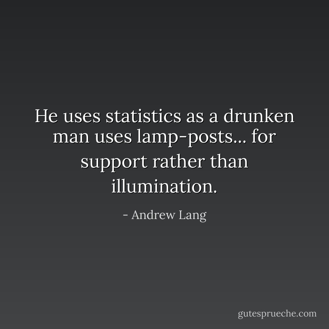 He uses statistics as a drunken man uses lamp-posts... for support rather than illumination. - Andrew Lang