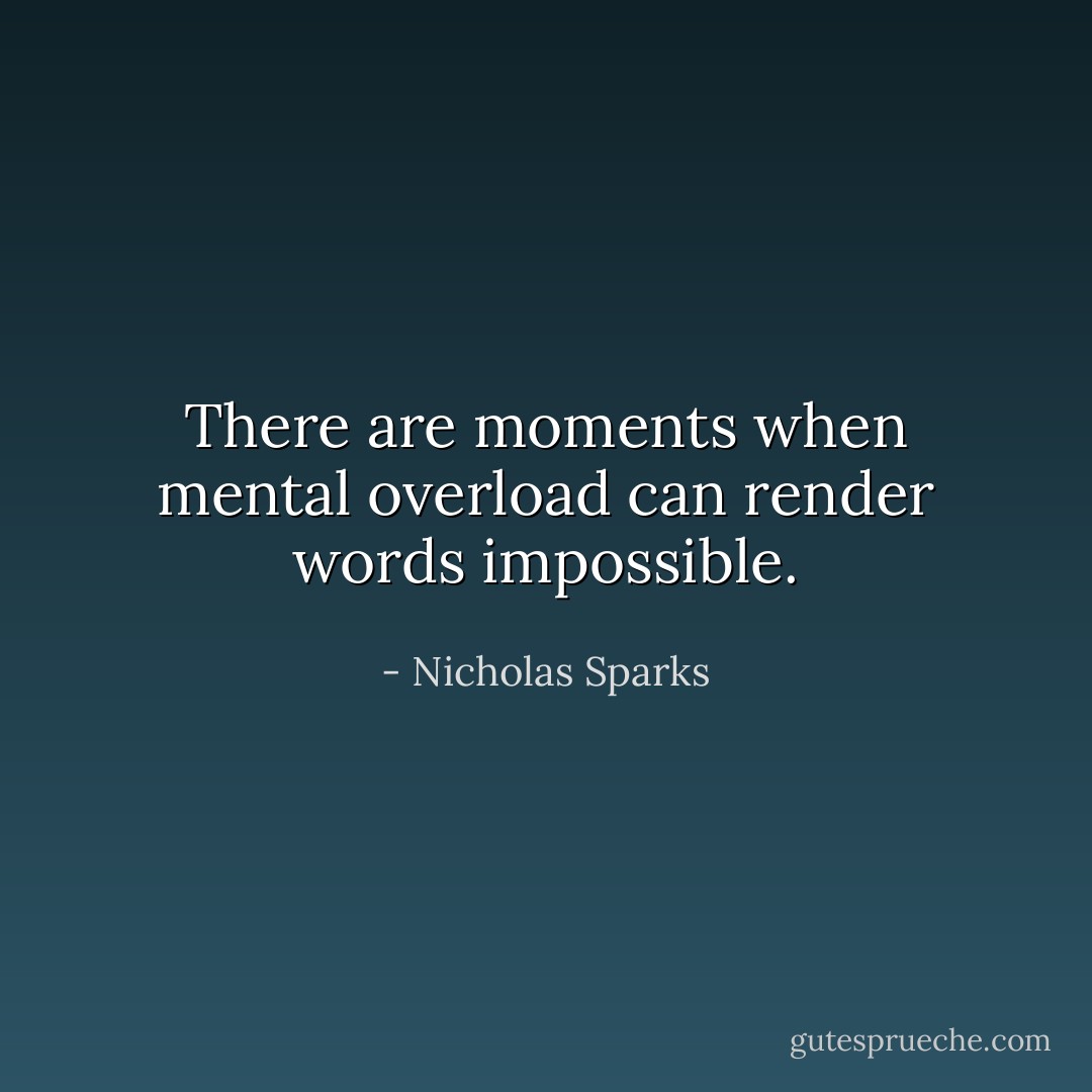 There are moments when mental overload can render words impossible. - Nicholas Sparks