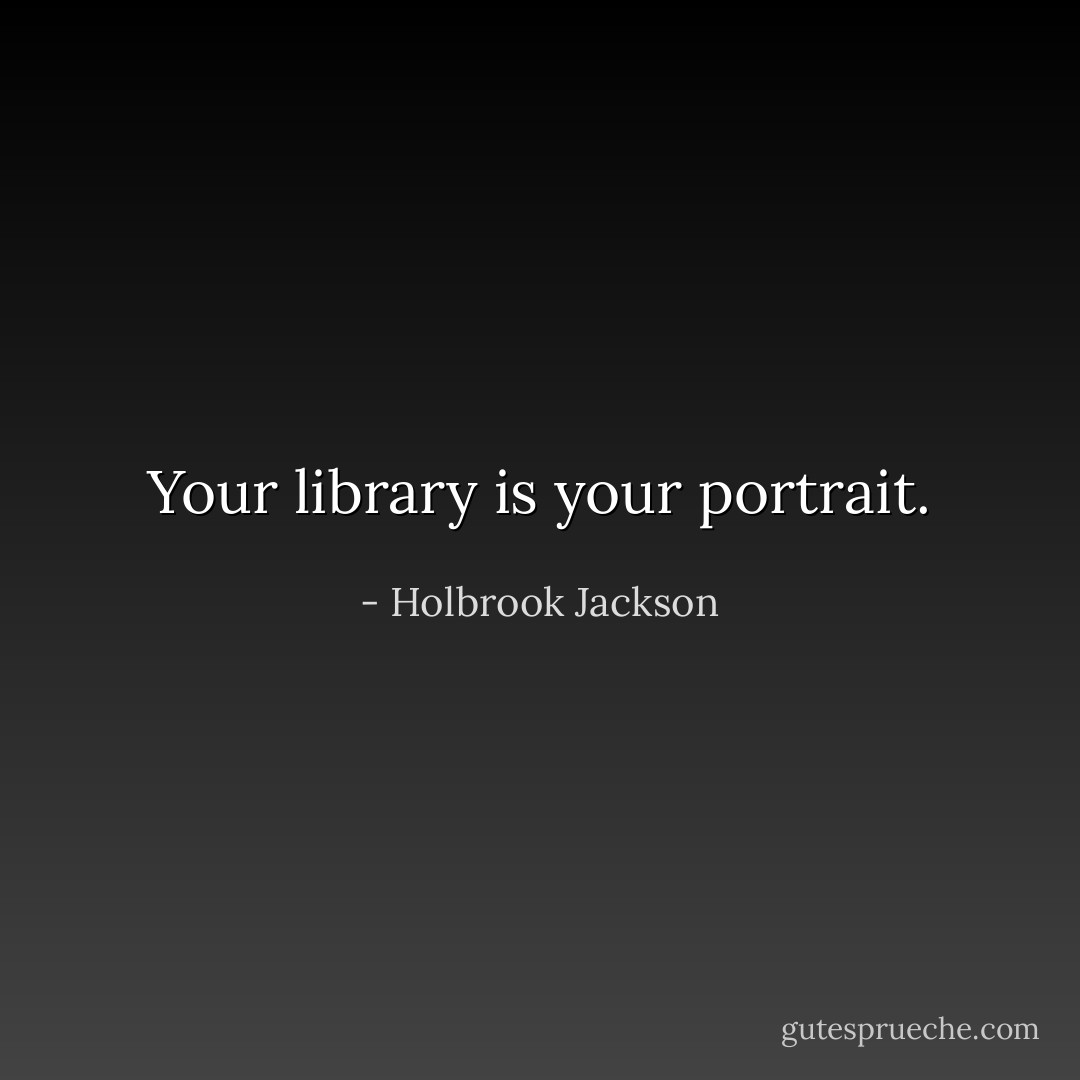Your library is your portrait. - Holbrook Jackson