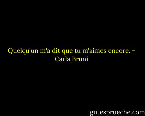 Quelqu'un m'a dit que tu m'aimes encore. - Carla Bruni