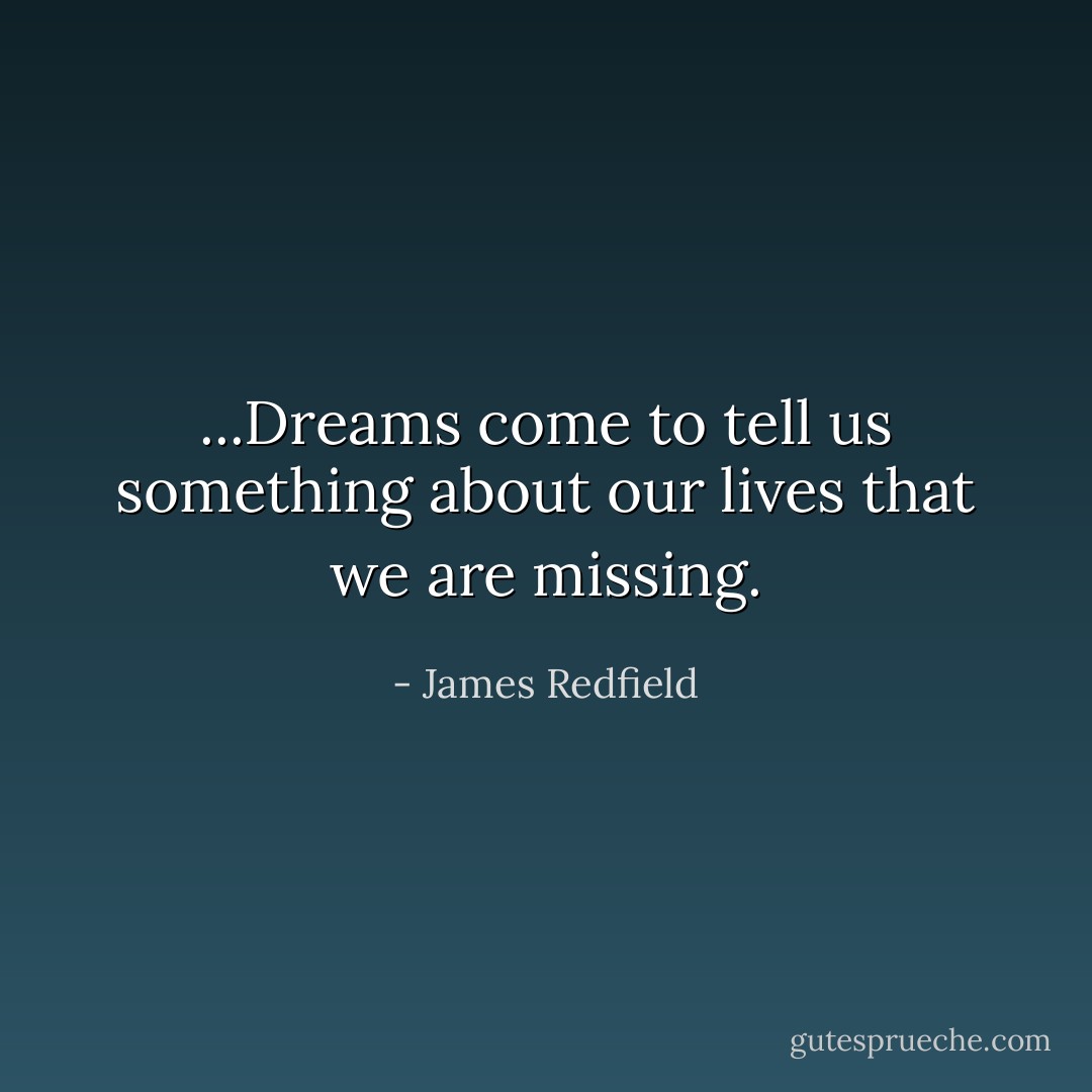 ...Dreams come to tell us something about our lives that we are missing. - James Redfield