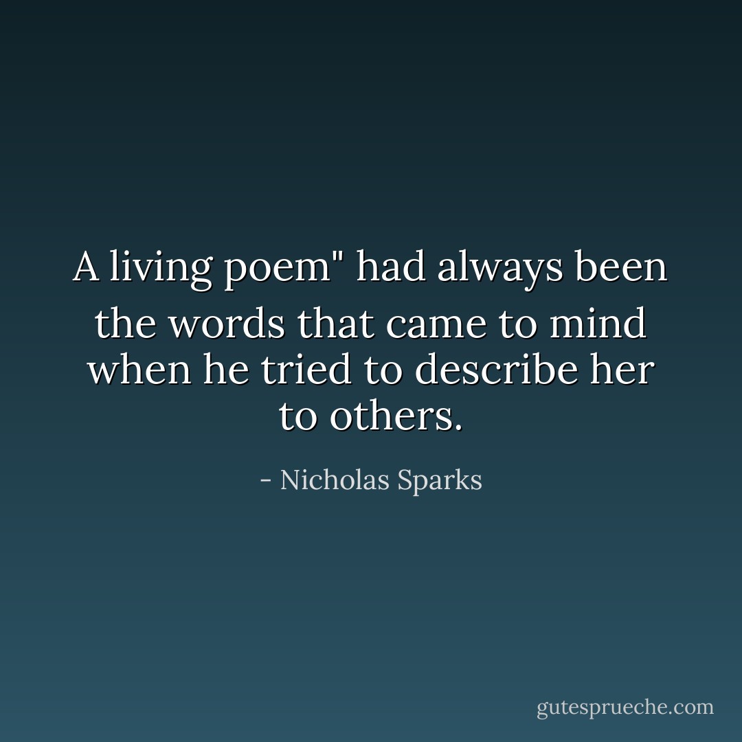 A living poem" had always been the words that came to mind when he tried to describe her to others. - Nicholas Sparks