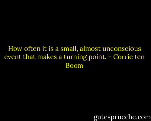 How often it is a small, almost unconscious event that makes a turning point. - Corrie ten Boom