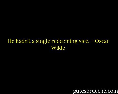 He hadn’t a single redeeming vice. - Oscar Wilde