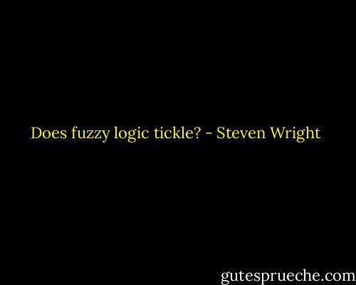 Does fuzzy logic tickle? - Steven Wright