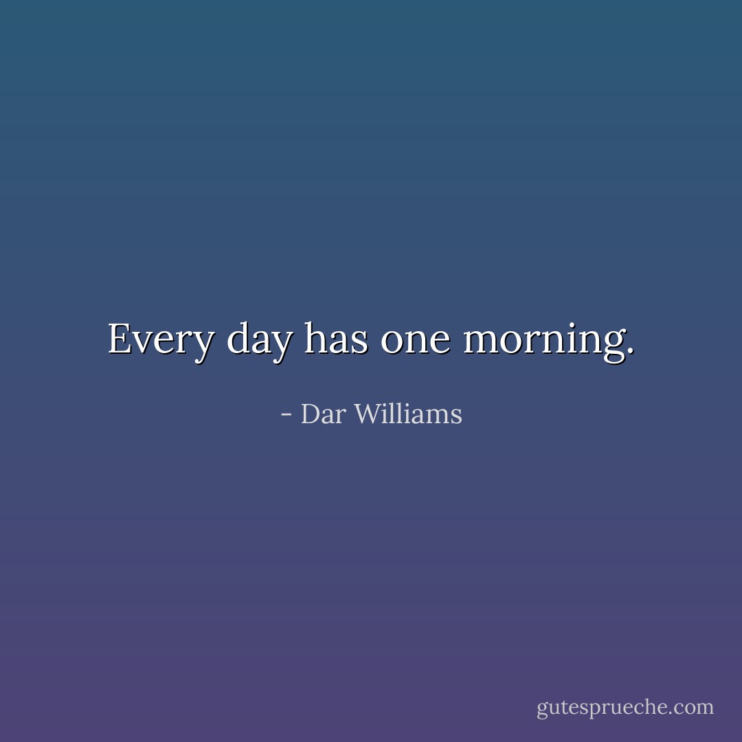 Every day has one morning. - Dar Williams