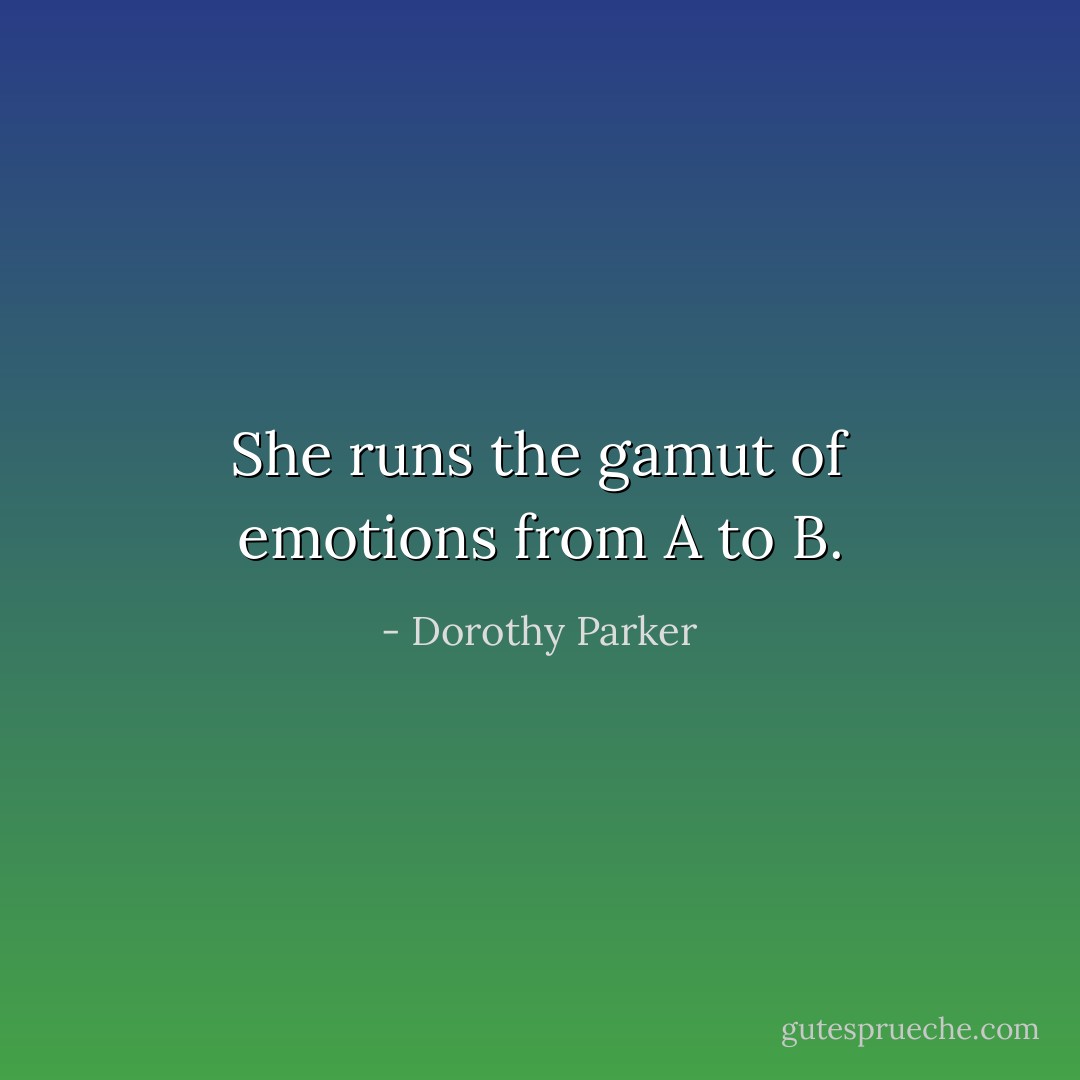 She runs the gamut of emotions from A to B. - Dorothy Parker