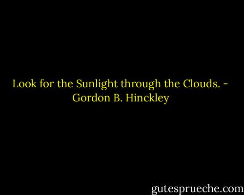 Look for the Sunlight through the Clouds. - Gordon B. Hinckley