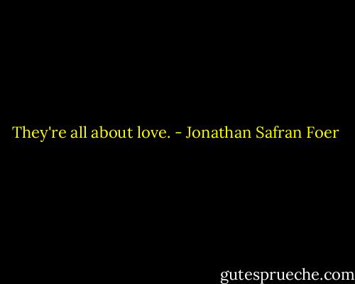 They're all about love. - Jonathan Safran Foer