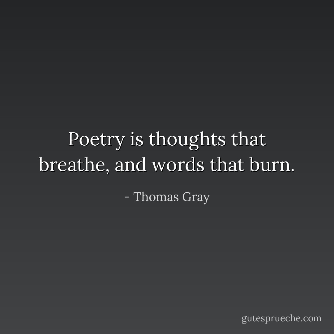 Poetry is thoughts that breathe, and words that burn. - Thomas Gray