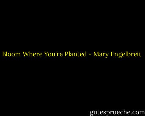 Bloom Where You're Planted - Mary Engelbreit