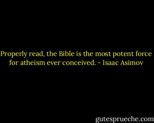 Properly read, the Bible is the most potent force for atheism ever conceived. - Isaac Asimov