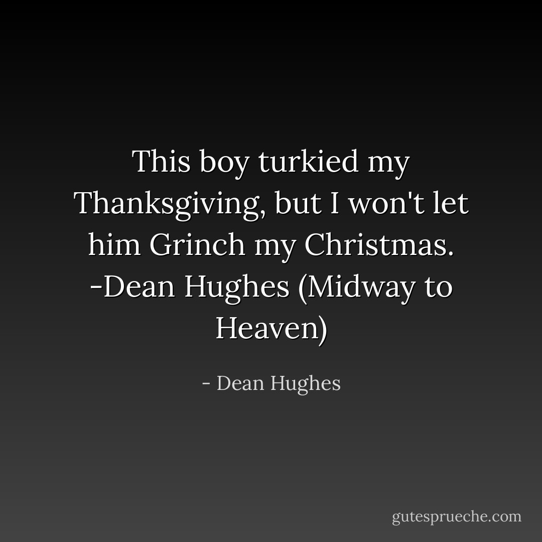 This boy turkied my Thanksgiving, but I won't let him Grinch my Christmas. -Dean Hughes (Midway to Heaven) - Dean Hughes