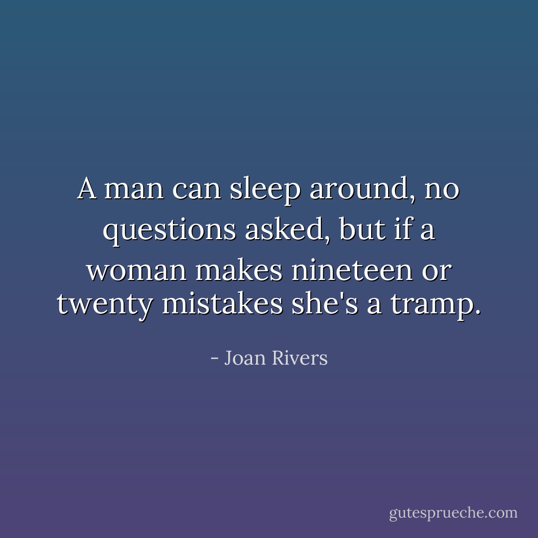 A man can sleep around, no questions asked, but if a woman makes nineteen or twenty mistakes she's a tramp. - Joan Rivers
