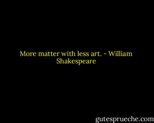 More matter with less art. - William Shakespeare
