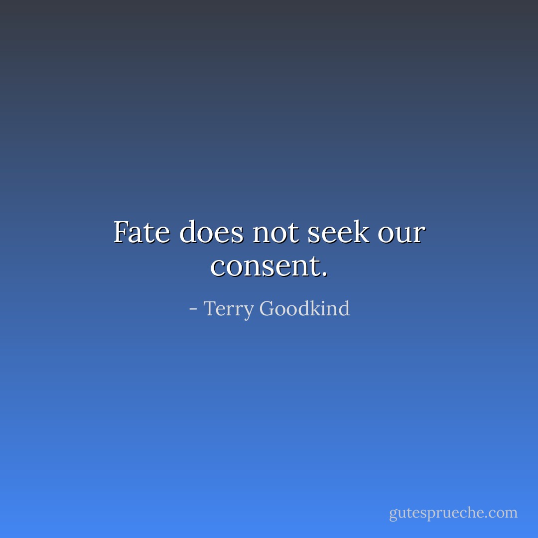 Fate does not seek our consent. - Terry Goodkind