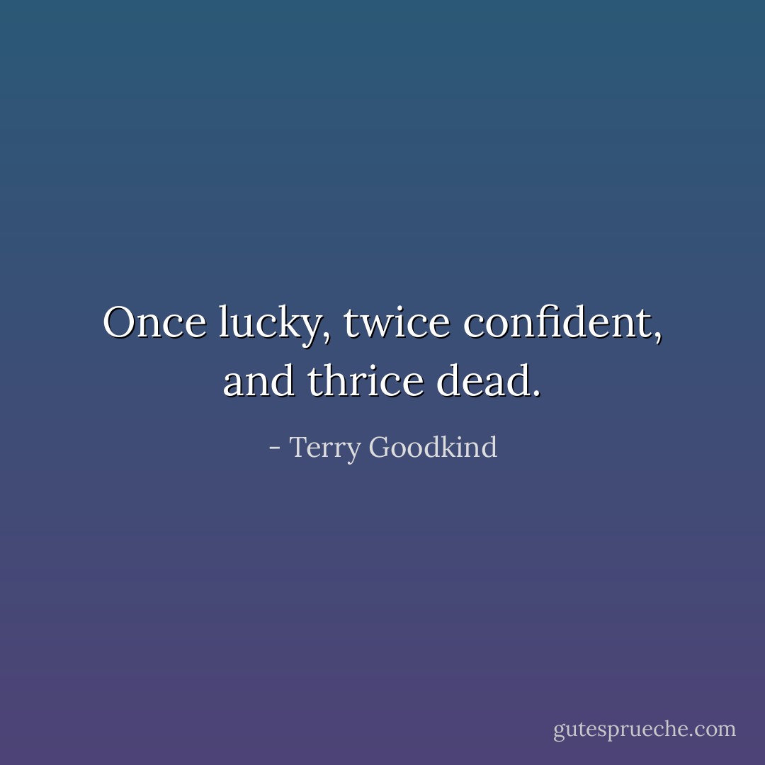 Once lucky, twice confident, and thrice dead. - Terry Goodkind