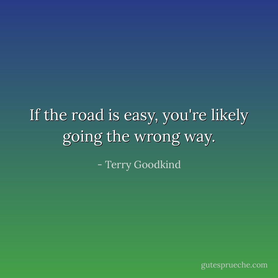 If the road is easy, you're likely going the wrong way. - Terry Goodkind