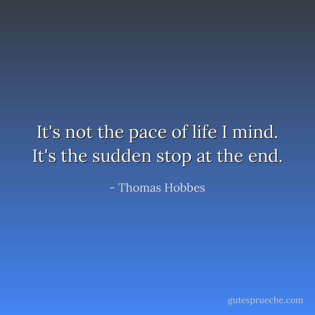 It's not the pace of life I mind. It's the sudden stop at the end. - Thomas Hobbes