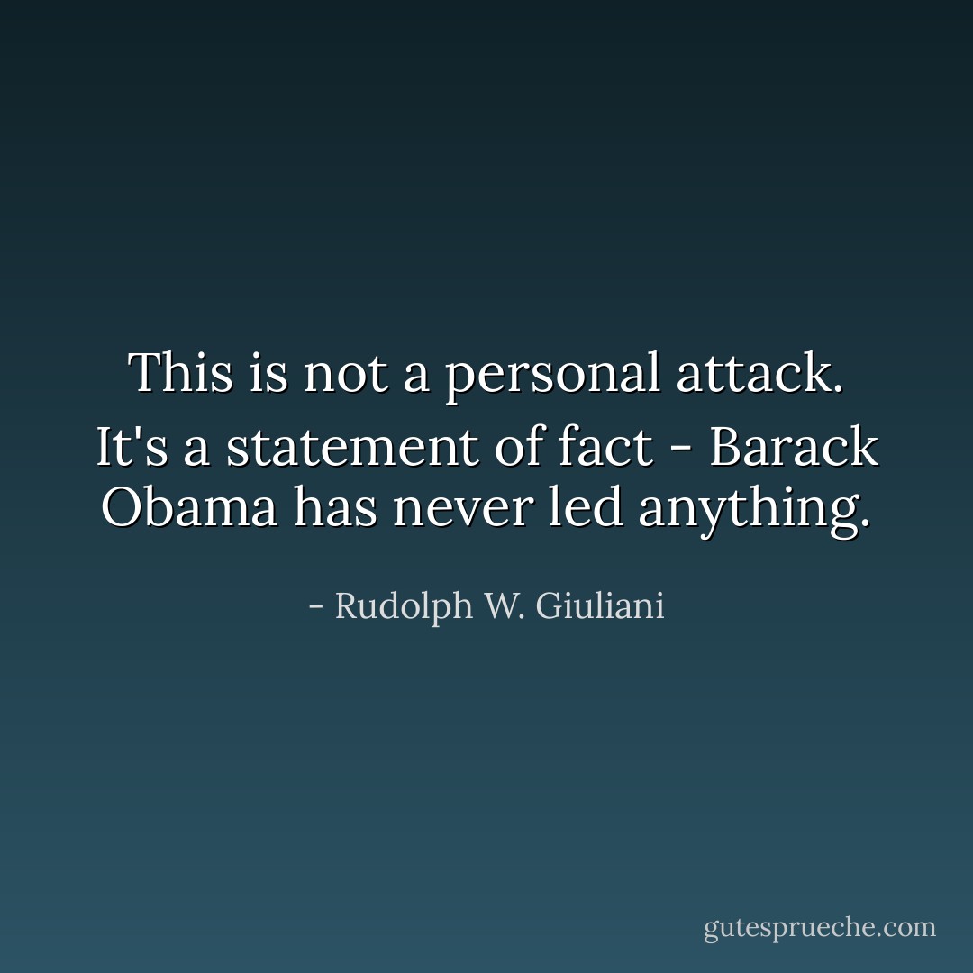 This is not a personal attack. It's a statement of fact - Barack Obama has never led anything. - Rudolph W. Giuliani