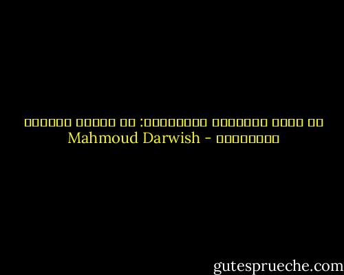 لي حكمة المحكوم بالإعدام:<br />لا أشياء أملكها لتملكني، - Mahmoud Darwish