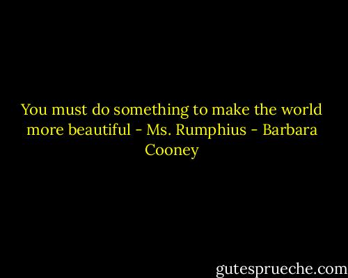 You must do something to make the world more beautiful - Ms. Rumphius - Barbara Cooney