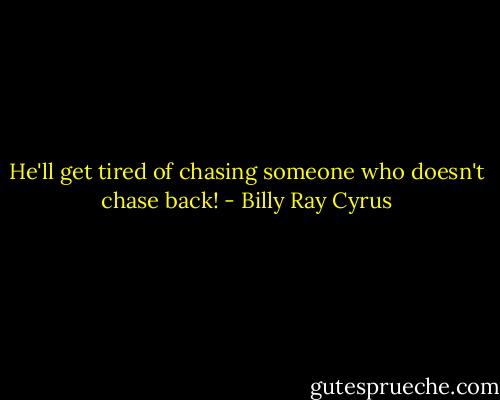 He'll get tired of chasing someone who doesn't chase back! - Billy Ray Cyrus