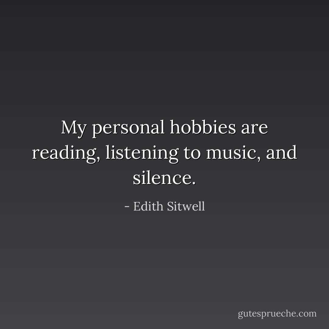 My personal hobbies are reading, listening to music, and silence. - Edith Sitwell