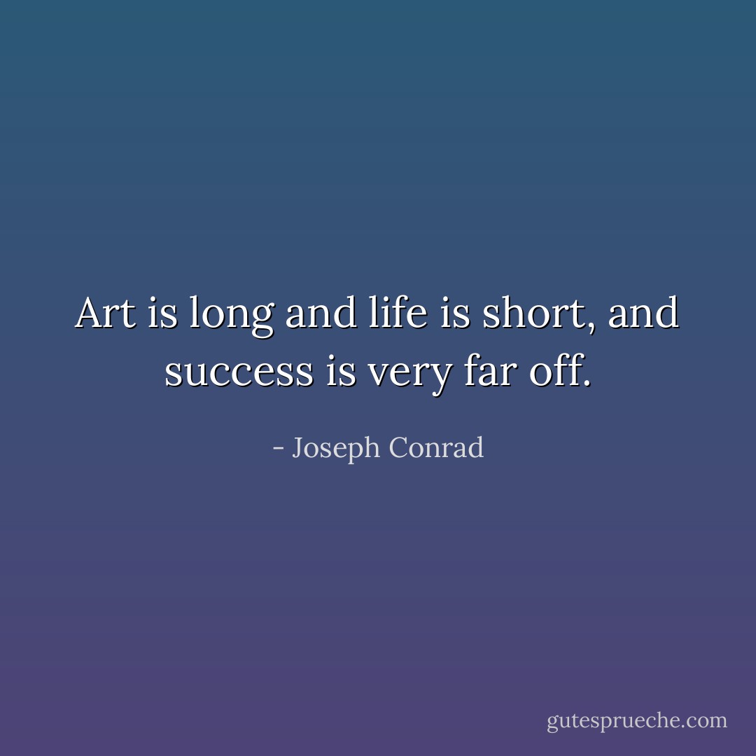 Art is long and life is short, and success is very far off. - Joseph Conrad