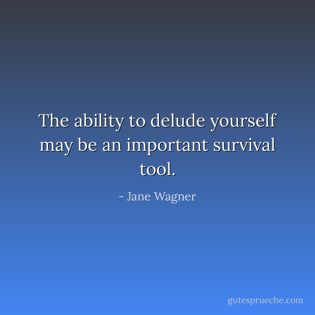 The ability to delude yourself may be an important survival tool. - Jane Wagner
