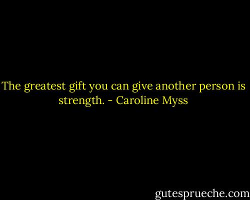 The greatest gift you can give another person is strength. - Caroline Myss