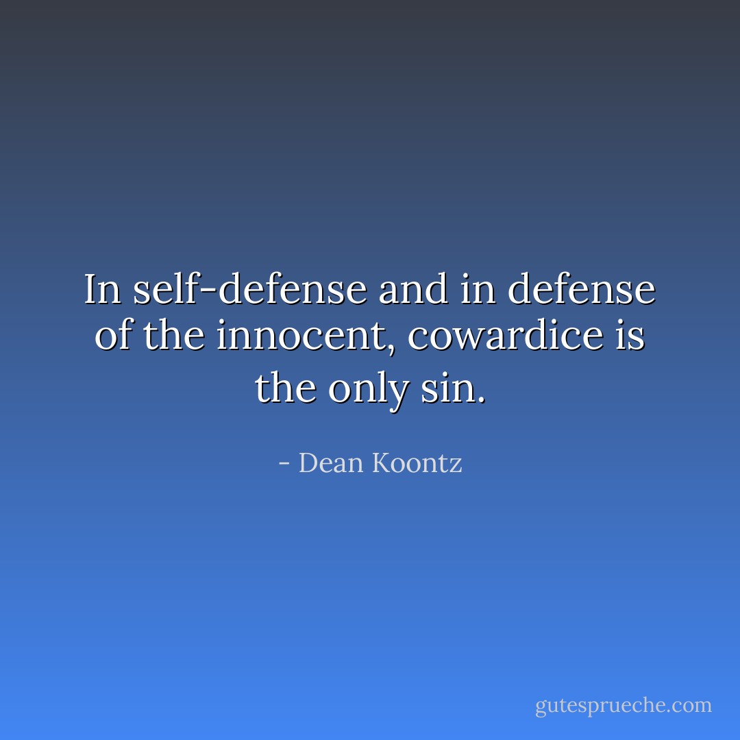 In self-defense and in defense of the innocent, cowardice is the only sin. - Dean Koontz