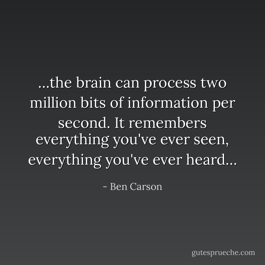 …the brain can process two million bits of information per second. It remembers everything you've ever seen, everything you've ever heard… - Ben Carson