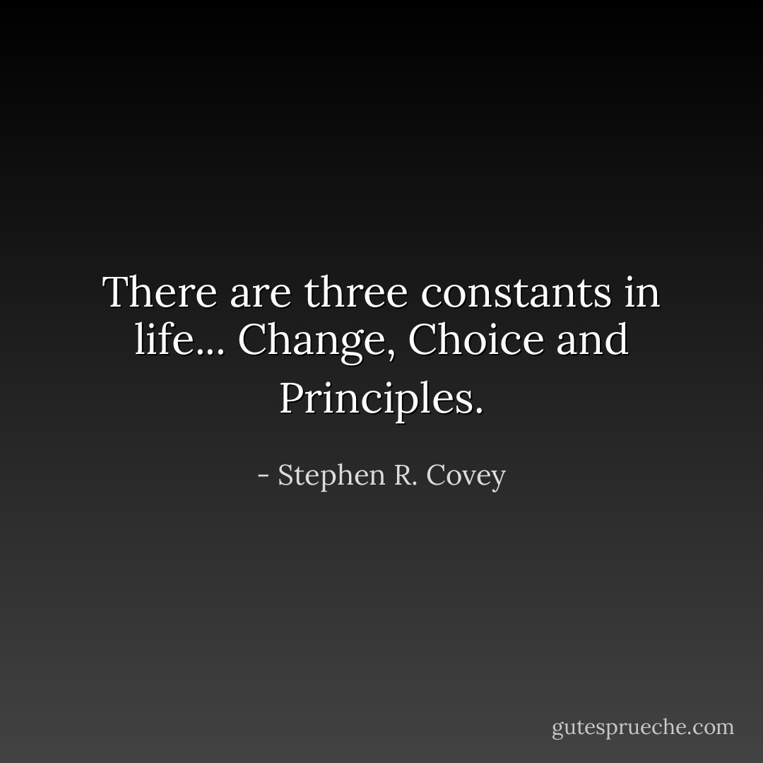 There are three constants in life... Change, Choice and Principles. - Stephen R. Covey