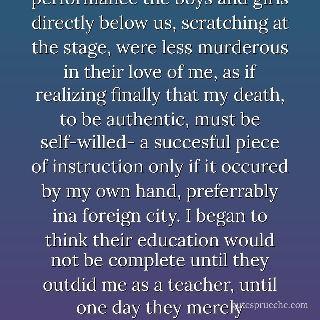 Fame requires every kind of excess. I mean true fame, a devouring neon, not the somber renown of waning statesmen or chinless kings. I mean long journeys across gray space. I mean danger, the edge of every void, the circumstance of one man imparting an erotic terror to the dreams of the republic. Understand the man who must inhabit these extreme regions, monstrous and vulval, damp with memories of violation. Even if half-mad he is absorbed into the public's total madness; even if fully rational, a bureaucrat in hell, a secret genius of survival, he is sure to be destroyed by the public's contempt for survivors. Fame, this special kind, feeds itself on outrage, on what the counselors of lesser men would consider bad publicity-hysteria in limousines, knife fights in the audience, bizarre litigation, treachery, pandemonium and drugs. Perhaps the only natural law attaching to true fame is that the famous man is compelled, eventually, to commit suicide.<br />(Is it clear I was a hero of rock'n'roll?)<br />Toward the end of the final tour it became apparent that our audience wanted more than music, more even than its own reduplicated noise. It's possible the culture had reached its limit, a point of severe tension. There was less sense of simple visceral abandon at our concerts during these last weeks. Few cases of arson and vandalism. Fewer still of rape. No smoke bombs or threats of worse explosives. Our followers, in their isolation, were not concerned with precedent now. They were free of old saints and martyrs, but fearfully so, left with their own unlabeled flesh. Those without tickets didn't storm the barricades, and during a performance the boys and girls directly below us, scratching at the stage, were less murderous in their love of me, as if realizing finally that my death, to be authentic, must be self-willed- a succesful piece of instruction only if it occured by my own hand, preferrably ina foreign city. I began to think their education would not be complete until they outdid me as a teacher, until one day they merely pantomimed the kind of massive response the group was used to getting. As we performed they would dance, collapse, clutch each other, wave their arms, all the while making absolutely no sound. We would stand in the incandescent pit of a huge stadium filled with wildly rippling bodies, all totally silent. Our recent music, deprived of people's screams, was next to meaningless, and there would have been no choice but to stop playing. A profound joke it would have been. A lesson in something or other.<br />In Houston I left the group, saying nothing, and boarded a plane for New York City, that contaminated shrine, place of my birth. I knew Azarian would assume leadership of the band, his body being prettiest. As to the rest, I left them to their respective uproars- news media, promotion people, agents, accountants, various members of the managerial peerage. The public would come closer to understanding my disappearance than anyone else. It was not quite as total as the act they needed and nobody could be sure whether I was gone for good. For my closest followers, it foreshadowed a period of waiting. Either I'd return with a new language for them to speak or they'd seek a divine silence attendant to my own.<br />I took a taxi past the cemetaries toward Manhattan, tides of ash-light breaking across the spires. new York seemed older than the cities of Europe, a sadistic gift of the sixteenth century, ever on the verge of plague. The cab driver was young, however, a freckled kid with a moderate orange Afro. I told him to take the tunnel.<br />Is there a tunnel?" he said. - Don DeLillo