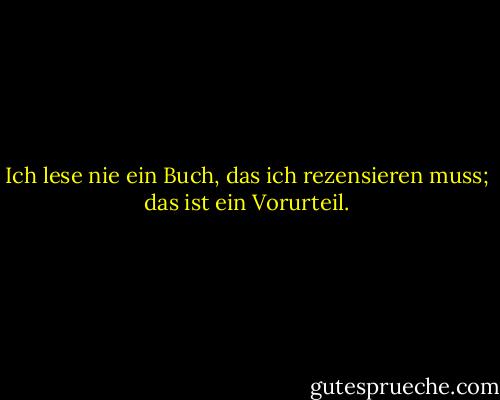 Ich lese nie ein Buch, das ich rezensieren muss; das ist ein Vorurteil. - Oscar Wilde<