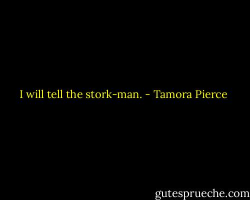 I will tell the stork-man. - Tamora Pierce
