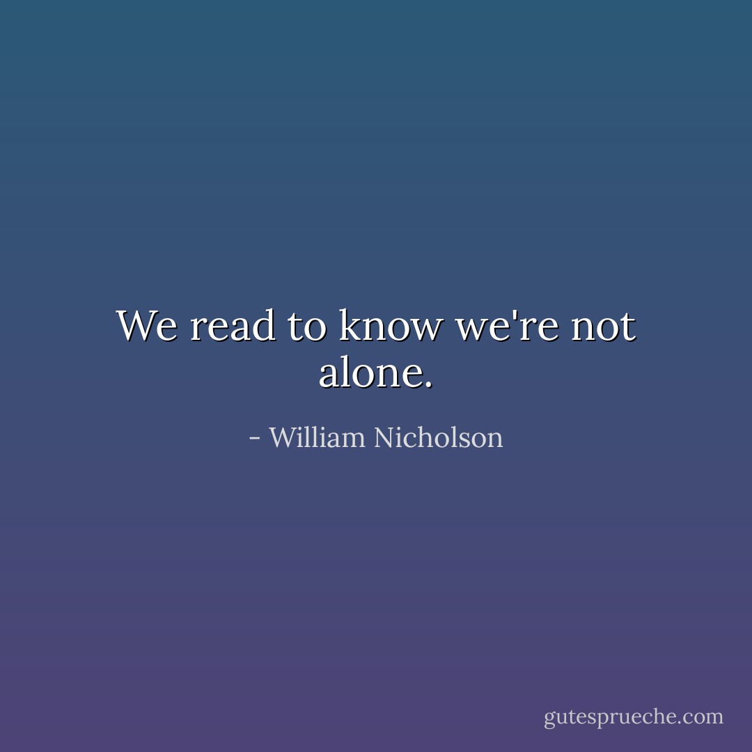 We read to know we're not alone. - William Nicholson