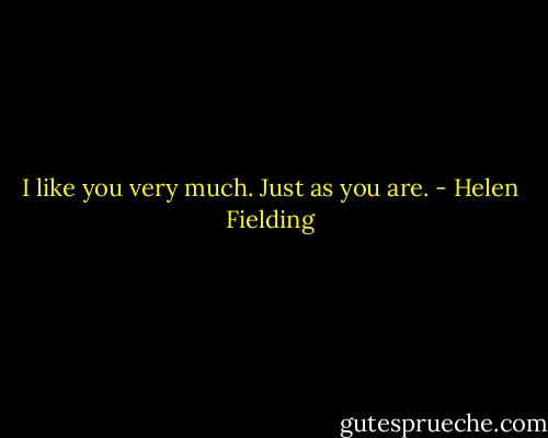 I like you very much. Just as you are. - Helen Fielding